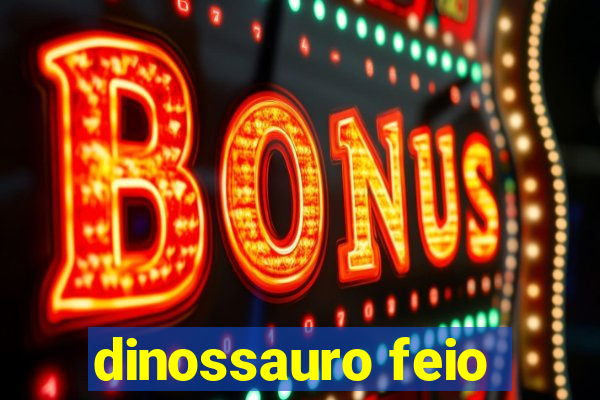 dinossauro feio